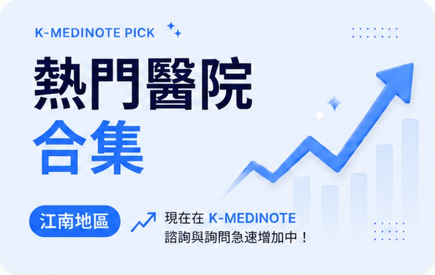 熱門醫院合集。江南地區 · K-MediNOTE 諮詢急速增加中